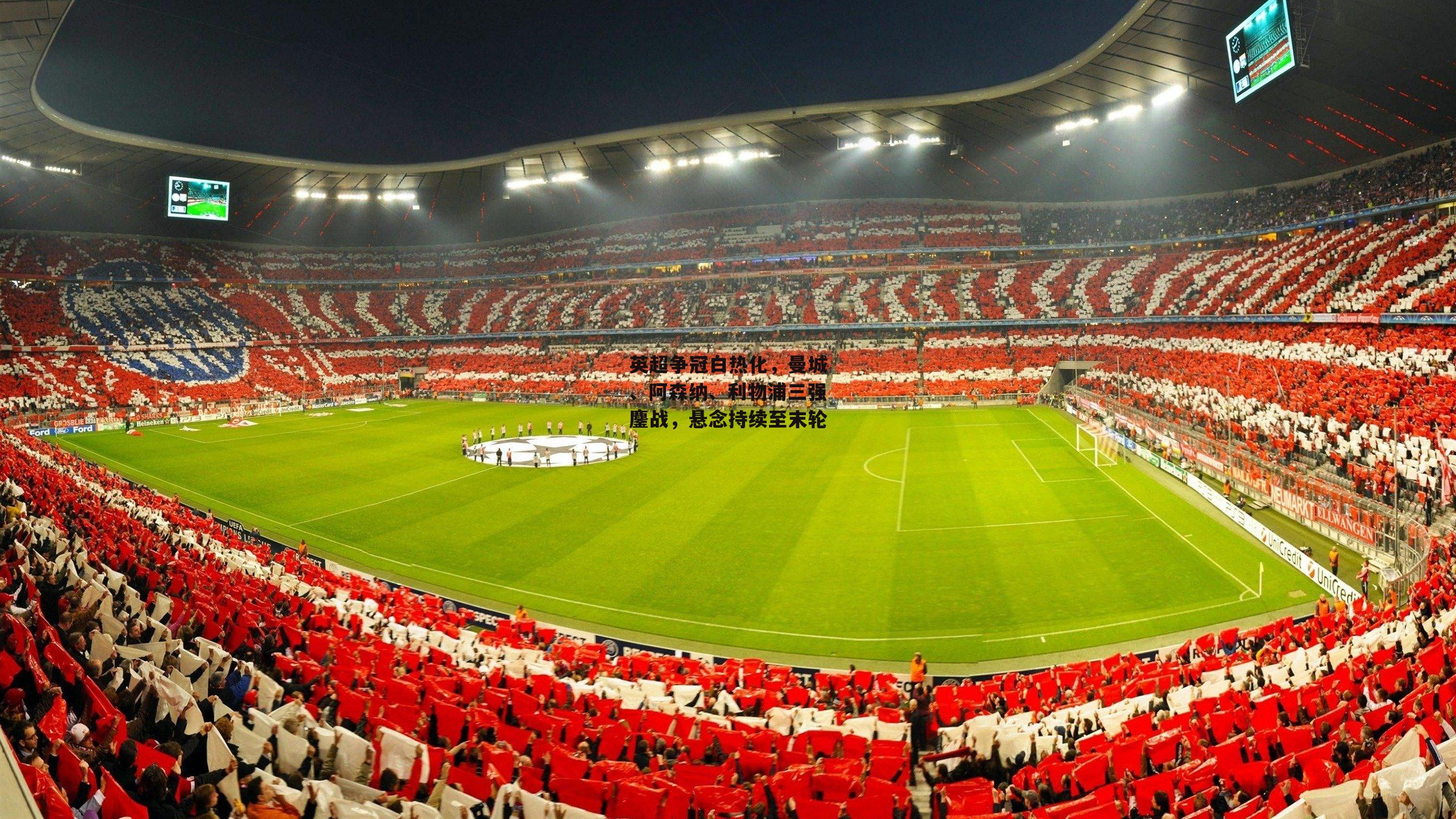 英超争冠白热化，曼城、阿森纳、利物浦三强鏖战，悬念持续至末轮