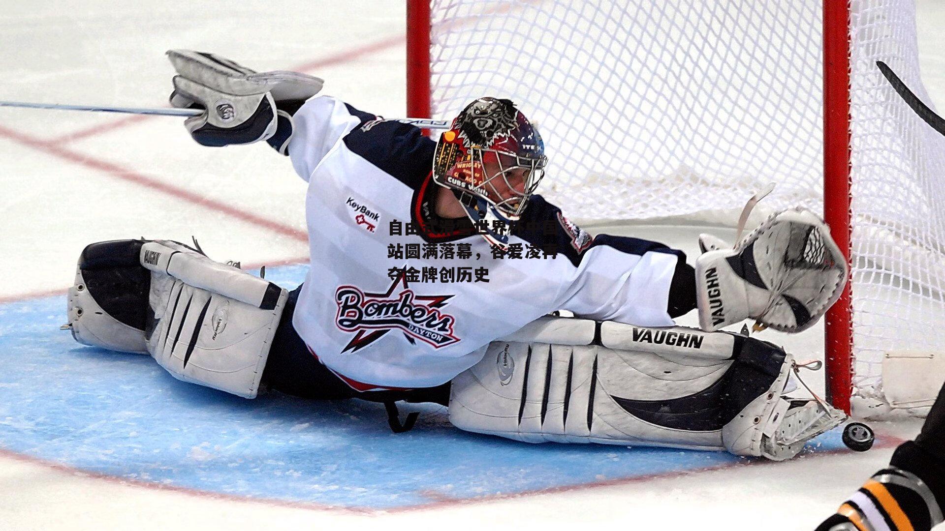 自由式滑雪世界杯中国站圆满落幕，谷爱凌再夺金牌创历史