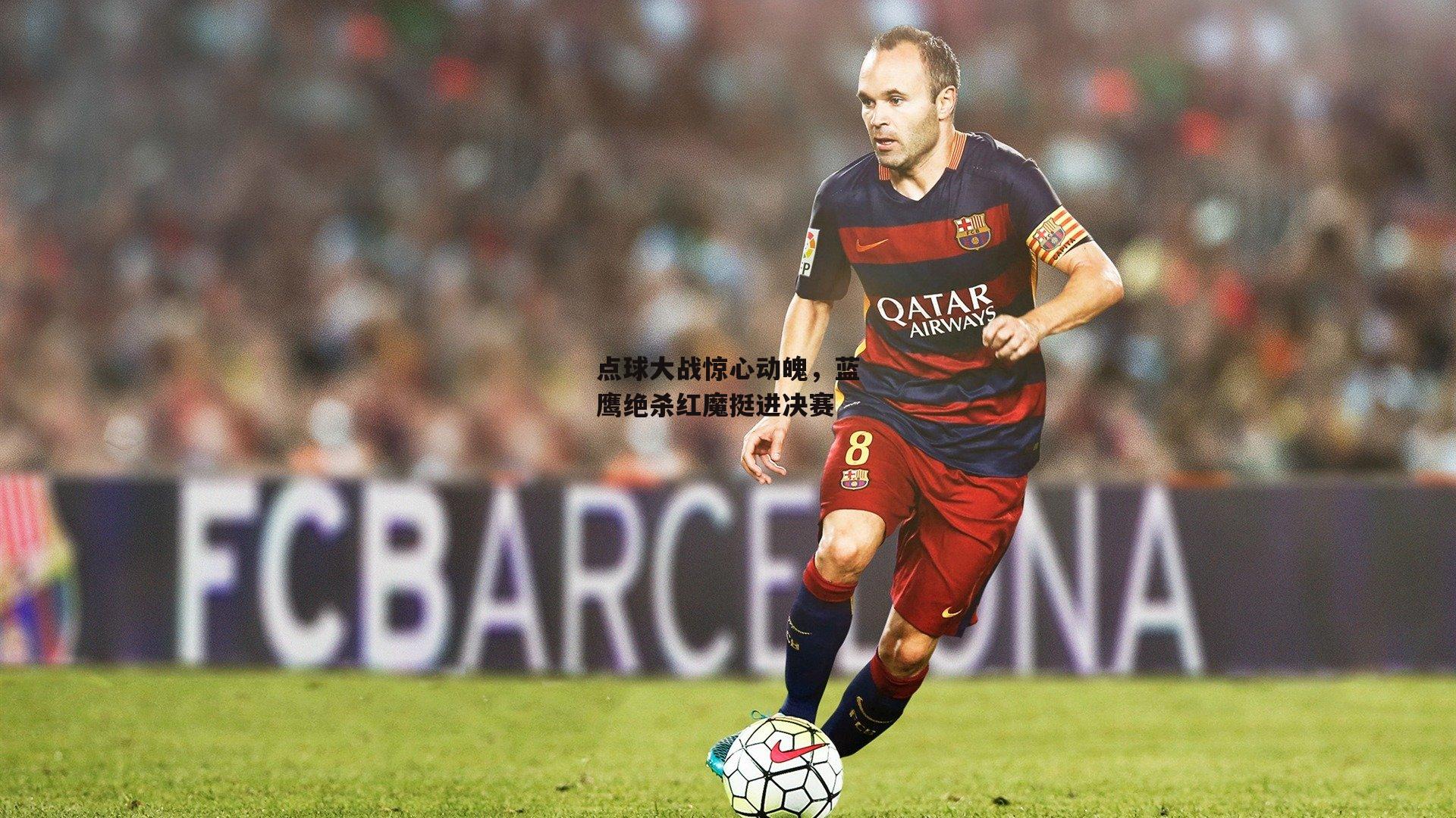 点球大战惊心动魄，蓝鹰绝杀红魔挺进决赛