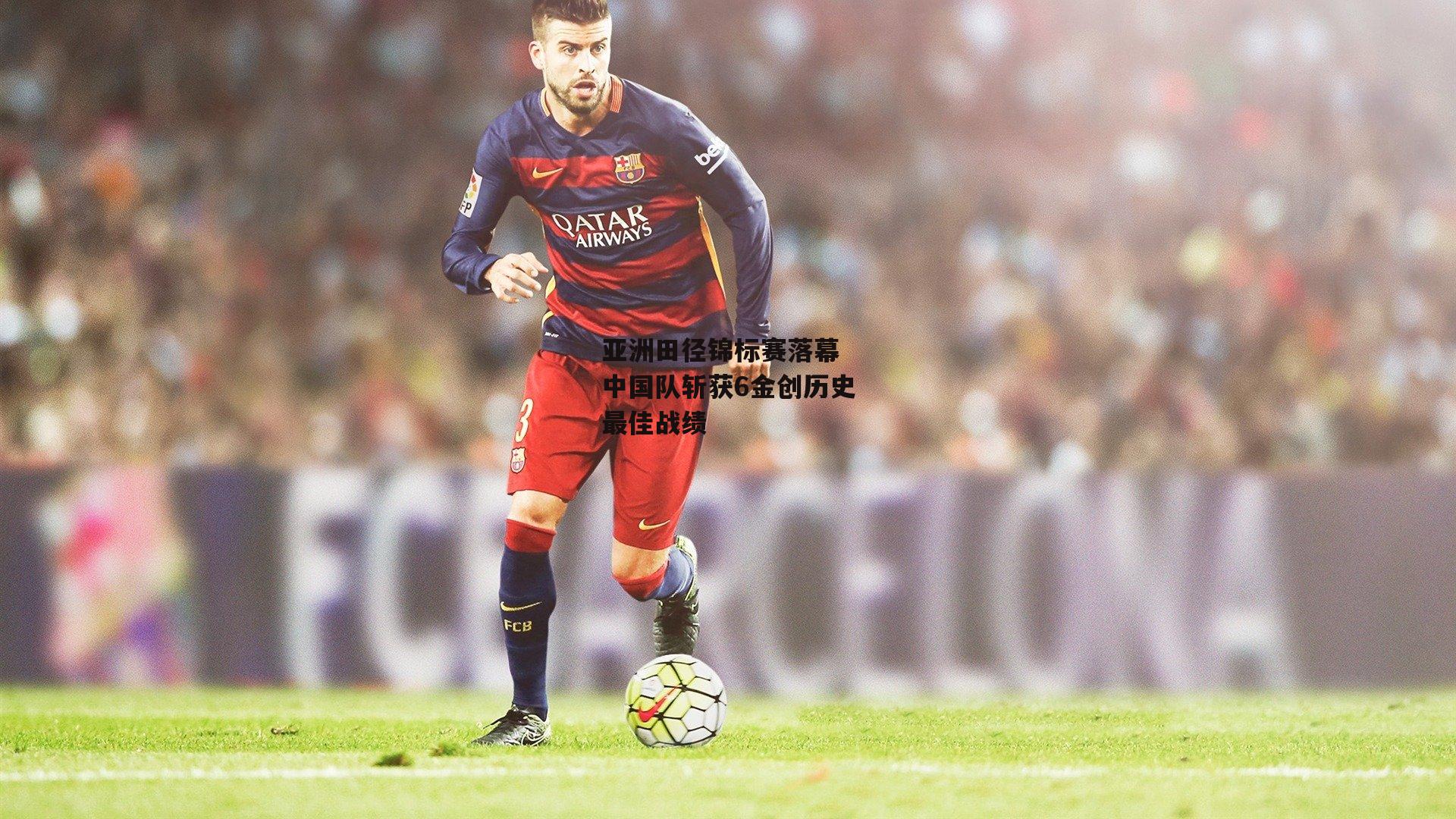 亚洲田径锦标赛落幕 中国队斩获6金创历史最佳战绩